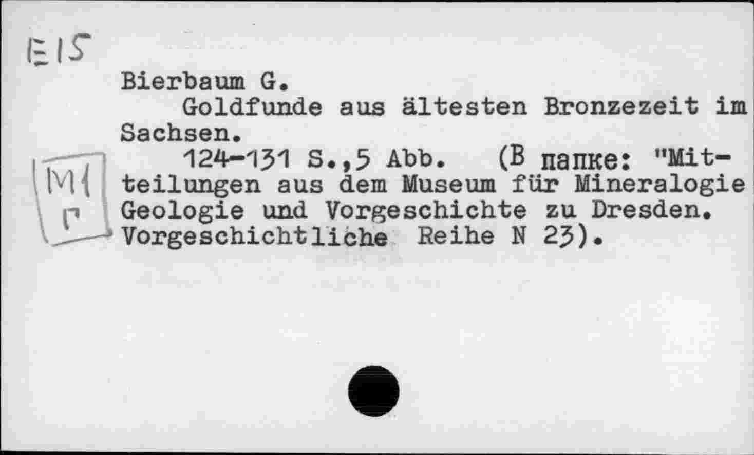 ﻿Bierbaum G.
Goldfunde aus ältesten Bronzezeit im Sachsen.
l-r-7s 124-151 s.,5 Abb. (В папке: "Mit-ГЧ \ teilungen aus dem Museum für Mineralogie p Geologie und Vorgeschichte zu Dresden.
'.J——» Vorgeschichtliche Reihe N 25).